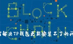 如何解决TP钱包更新安装不了的问题？