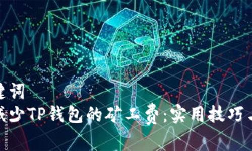和关键词
如何减少TP钱包的矿工费:实用技巧与建议