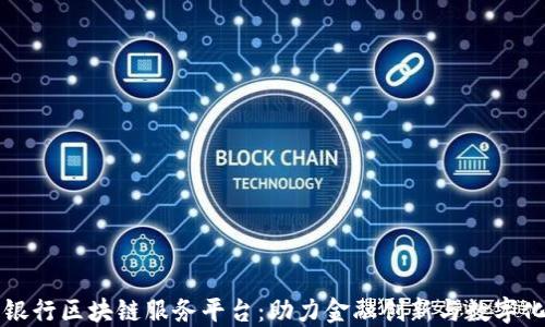 
众邦银行区块链服务平台：助力金融创新与数字化转型