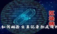 TP钱包如何删除交易记录彻底清理隐私？