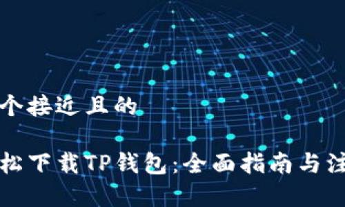 思考一个接近且的

如何轻松下载TP钱包：全面指南与注意事项