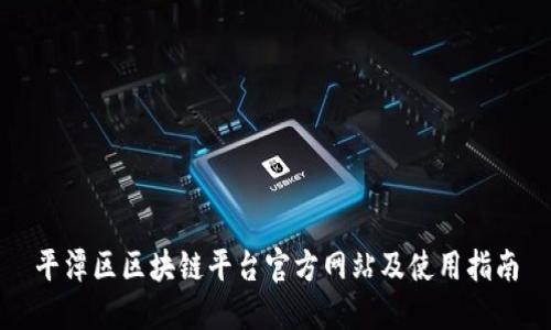平潭区区块链平台官方网站及使用指南