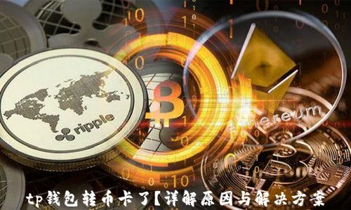 
tp钱包转币卡了？详解原因与解决方案