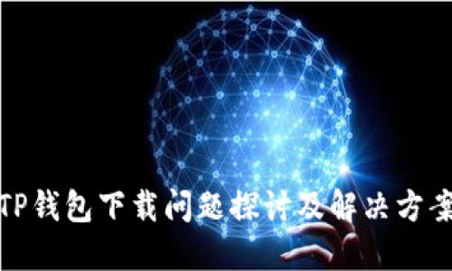 TP钱包下载问题探讨及解决方案