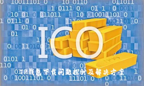 TP钱包下载问题探讨及解决方案