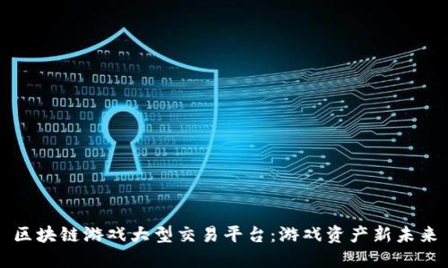 区块链游戏大型交易平台：游戏资产新未来
