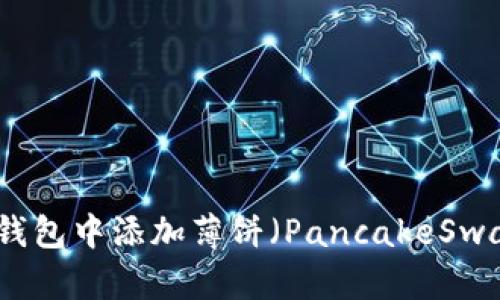 如何在TP钱包中添加薄饼（PancakeSwap）交易对