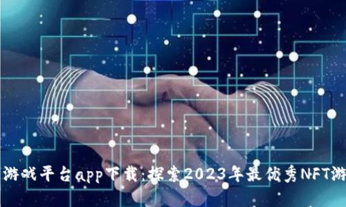 区块链游戏平台app下载：探索2023年最优秀NFT游戏汇总