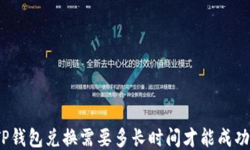 
TP钱包兑换需要多长时间才能成功？
