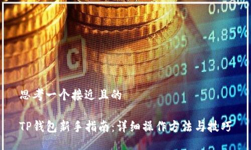 思考一个接近且的

TP钱包新手指南：详细操作方法与技巧