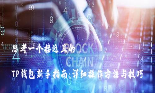 思考一个接近且的

TP钱包新手指南：详细操作方法与技巧