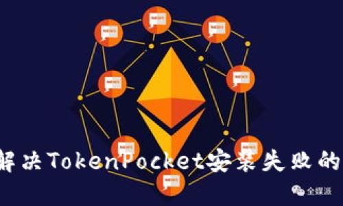 如何解决TokenPocket安装失败的问题?
