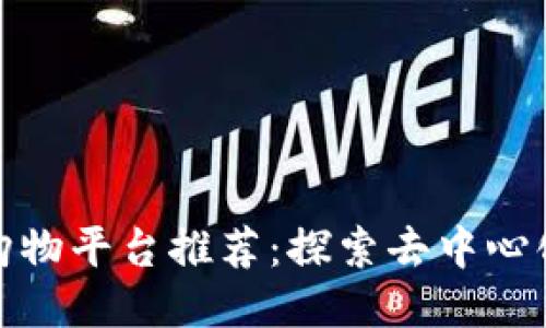 优质区块链购物平台推荐：探索去中心化购物新时代