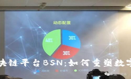 全面解析区块链平台BSN：如何重塑数字经济的未来