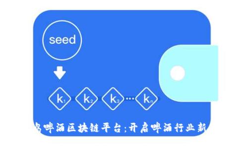 青岛啤酒区块链平台：开启啤酒行业新篇章