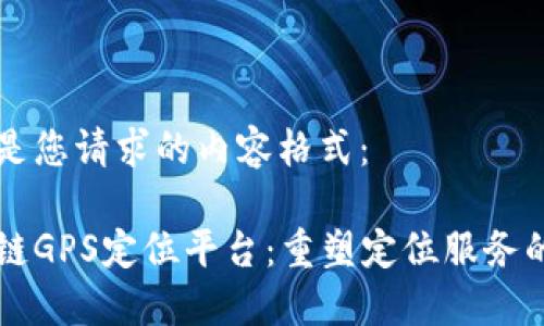 以下是您请求的内容格式： 

区块链GPS定位平台：重塑定位服务的未来