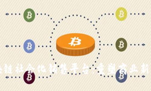 区块链社会化销售平台：重塑商业新生态