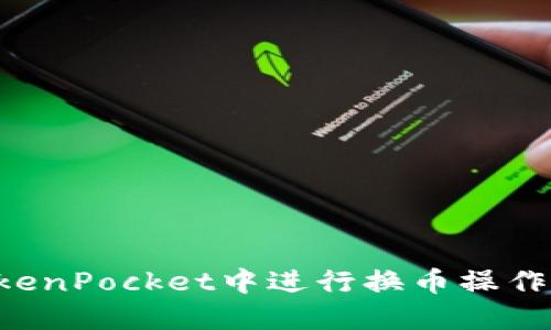 如何在TokenPocket中进行换币操作:详细指导