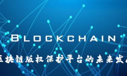 开放式区块链版权保护平台的未来发展与应用