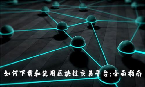 如何下载和使用区块链交易平台：全面指南