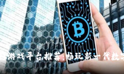 手机区块链游戏平台推荐：畅玩新一代数字娱乐产业